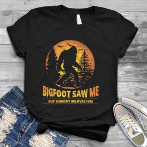 Bigfoot Saw Me But Nobody Believes Him Handmade Shirt