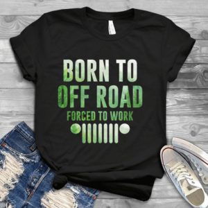 Born To Off Road Forced To Work Jeep Car  Handmade Shirt