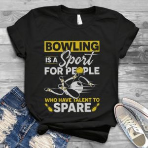 Bowling Is A Sport For People Who Have Talent To Spare Handmade Shirt