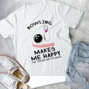 Bowwling Makes Me Happy The Ten Pin Not So Much Handmade Shirt