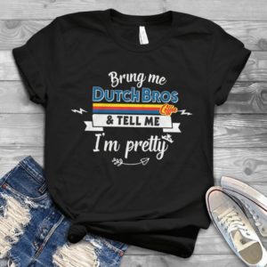 Bring Me Dutch Bros Coffee And Tell Me I'm Pretty Handmade Shirt