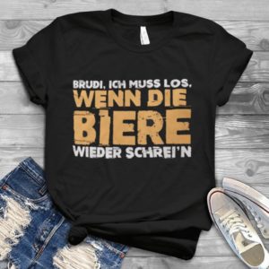 Brudi Ich Muss Los Wenn Die Biere Wieder Schrein Handmade Shirt