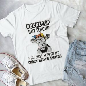 Buckle Up Buttercup You Just Flipped My Crazy Heifer Swith Handmade Shirt