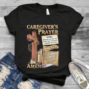 Caregivers Prayer Lord Prepare Me For The Work That You Have Chosen Me To Do Handmade Shirt