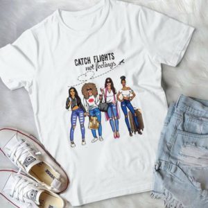 Catch Flights Not Feelings Best Friends Handmade Shirt