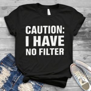 Caution I Have No Filter Funny Text Handmade Shirt
