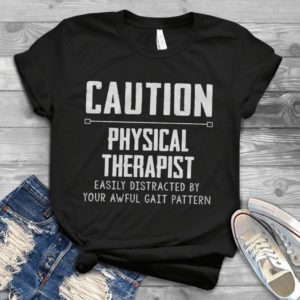 Caution Physical Therapist Easily Distracted By Your Awful Gait Pattern Handmade Shirt