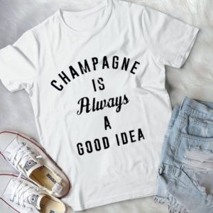 Champagne Is Always A Good Idea Handmade Shirt