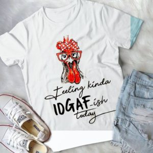 Chicken Feeling Kinda Idgaf_ish Today Farming Shirt Handmade Shirt