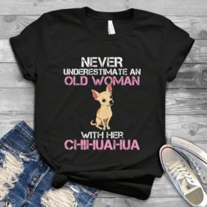 Chihuahua Shirt Never Underestimate An Old Woman With Her Chihuahua Handmade Shirt
