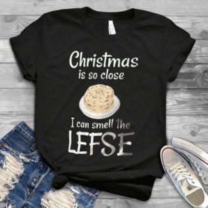 Christmas Is So Close I Can Smell The Lefse Handmade Shirt