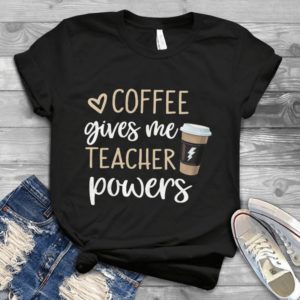 Coffee Gives Me Teacher Powers Handmade Shirt_compressed