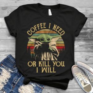 Coffee I Need Or Kill You I Will Handmade Shirt