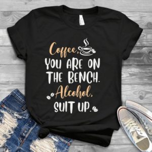 Coffee You Are On he Bench Suit Up Handmade Shirt