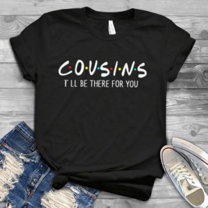 Cousins Shirt I'll Be There For YouFriends Hadmade Shirt