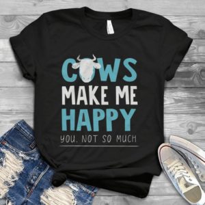 Cows Make Me Happy You Not So Much Handmade Shirt