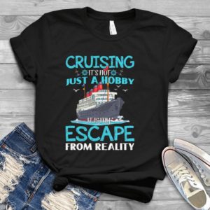 Cruising It's Not Just A Hobby It Is My Escape From Reality Handmade Shirt