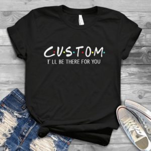 Custom Made Friends Tv Show I'll Be There For You Friends Hadmade Shirt