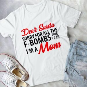 Daer Santa Sorrry For All The F-Bombs This Year I'm A Mom Handmade Shirt