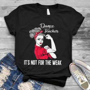 Dance Teacher It's Not For The Weak Handmade Shirt