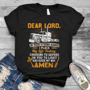 Dear Lord In Your Strong Hands I Place My Life Today Choosing To Depend Father Day Handmade Shirt
