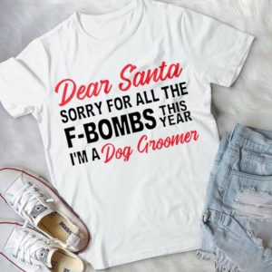 Dear Santa Sorrry For All The F-Bombs I'm A Dog Groomer Handmade Shirt