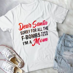 Dear Santa Sorry For All The F-bombs This Year I'm A Mom Handmade Shirt
