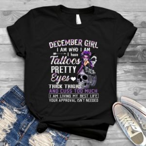 December Girl I Am Who I Am I Have Pretty Eyes - Shirt T-Shirt Funny - Gift Shirt - Best Shirt - Handmade Shirt