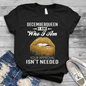 Decemberqueen I Am Who I Am Your Approval Isn't Needed Handmade Shirt