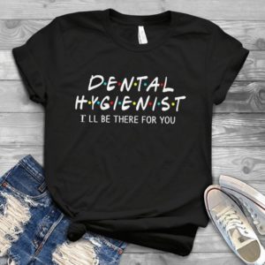 Dental Hygienist Shirt I'll Be There For YouFriends Hadmade Shirt