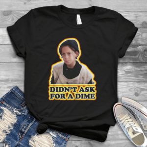 Didn't Ask For A Dime Handmade Shirt