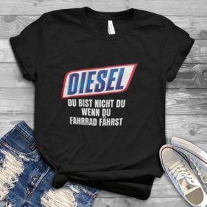 Diesel Du Bist Night Du Wenn Du Fahrrad Fahrst Handmade Shirt