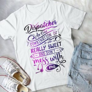 Dispatcher An Odd Combination Of Really Sweet And Don't Mess With Me Handmade Shirt