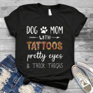 Dog Mom With Tattoos Pretty Eyes Thick Thighs Handmade Shirt