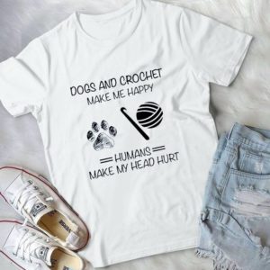 Dogs And Crochet Make Me Happy Humans Make My Head Hurt Handmade Shirt