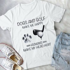 Dogs And Golf Make Me Happy Humans Make My Head Hurt Handmade Shirt
