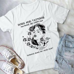 Dogs And Tattoos Make Me Happy Humans Make My Head Hurt Handmade Shirt