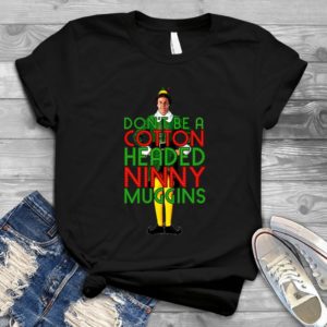 Don't Be A Headed Ninny Muggins Elf Christmas - Shirt T-Shirt Funny - Gift Shirt - Best Shirt - Handmade Shirt