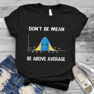 Don't Be Mean Be Above Average Handmade Shirt
