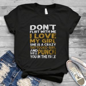 Don't Flirt With Me I Love My Girl Handmade Shirt