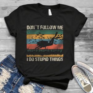 Don't Follow Me I Do Stupid Things Handmade Shirt