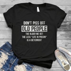 Don't Piss Off Old People We Get The Less Life In Prison Handmade Shirt
