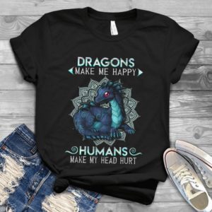 Dragons Make Me Happy Humans Make My Head Hurt Handmade Shirt