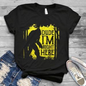 Dude I'm Right Here Handmade Shirt
