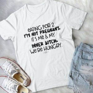 Eating For 2 I'm Not Pregnant It's Me And My Inner Bitch Wr'er Hungry Handmade Shirt