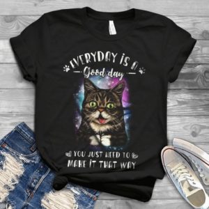 Everyday Is A Good Day You Just Need To Make It That Way Cat Handmade Shirt