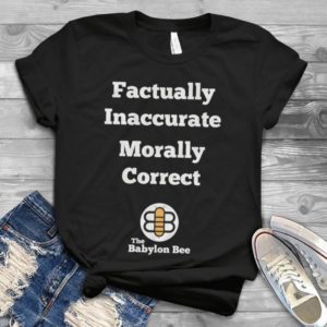 Factually Inavvurate Morally Correct The Babylon Bee Handmade Shirt
