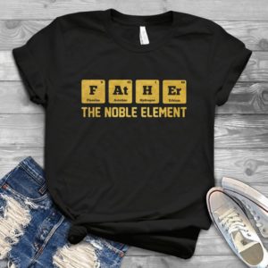 Father The Noble Element Funny Handmade Shirt