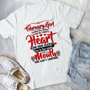 February Girl Hated By many Loved By Plenty Heart On Her Sleeve Handmade Shirt_compressed