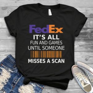 Fedex Isn't All Fun And Games Until Someone Misses A Scan Best Handmade T-shirt